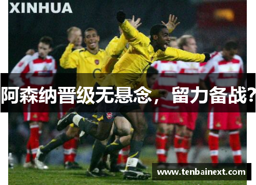 阿森纳晋级无悬念，留力备战？