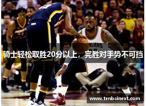 骑士轻松取胜20分以上，完胜对手势不可挡