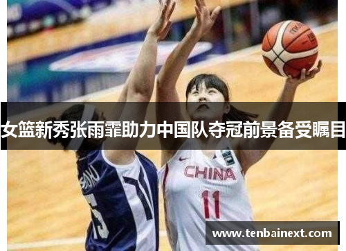 女篮新秀张雨霏助力中国队夺冠前景备受瞩目